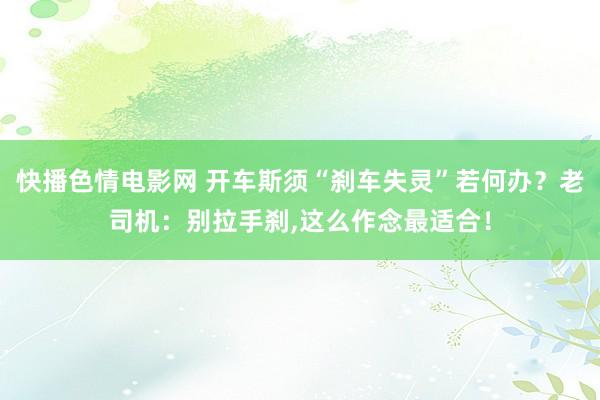 快播色情电影网 开车斯须“刹车失灵”若何办？老司机：别拉手刹，这么作念最适合！