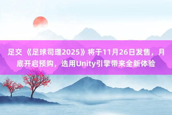 足交 《足球司理2025》将于11月26日发售，月底开启预购，选用Unity引擎带来全新体验