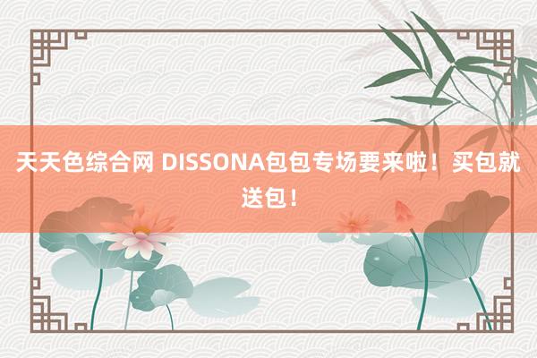 天天色综合网 DISSONA包包专场要来啦！买包就送包！