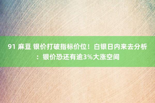 91 麻豆 银价打破指标价位！白银日内来去分析：银价恐还有逾3%大涨空间