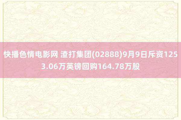 快播色情电影网 渣打集团(02888)9月9日斥资1253.06万英镑回购164.78万股