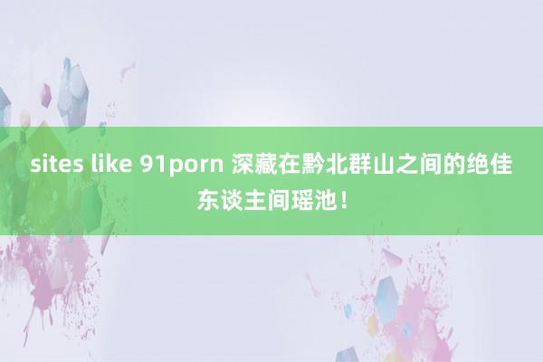 sites like 91porn 深藏在黔北群山之间的绝佳东谈主间瑶池！