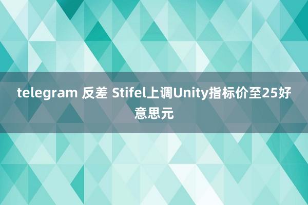 telegram 反差 Stifel上调Unity指标价至25好意思元