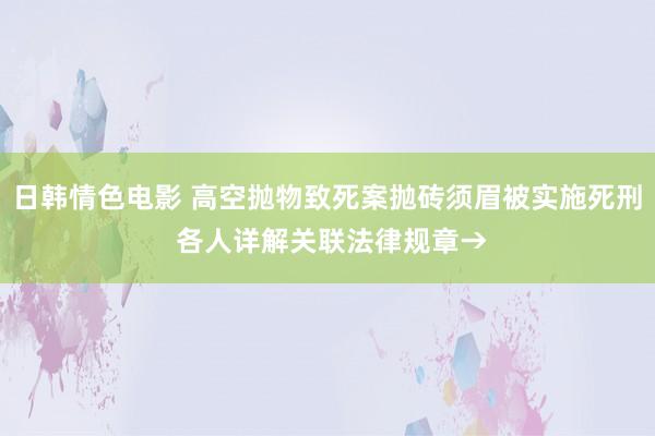 日韩情色电影 高空抛物致死案抛砖须眉被实施死刑 各人详解关联法律规章→