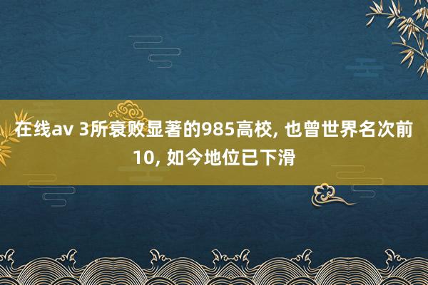 在线av 3所衰败显著的985高校， 也曾世界名次前10， 如今地位已下滑