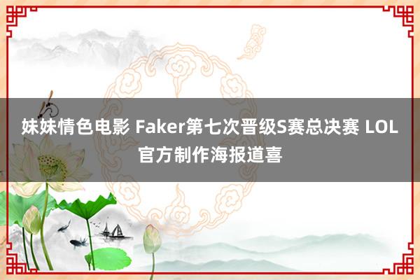 妹妹情色电影 Faker第七次晋级S赛总决赛 LOL官方制作海报道喜