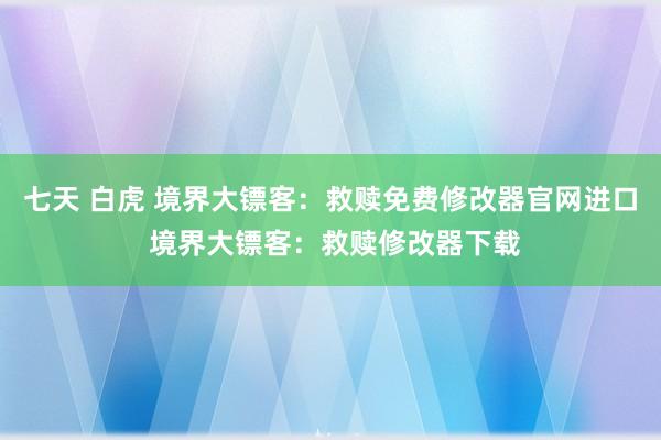 七天 白虎 境界大镖客：救赎免费修改器官网进口 境界大镖客：救赎修改器下载