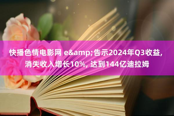 快播色情电影网 e&告示2024年Q3收益， 消失收入增长10%， 达到144亿迪拉姆