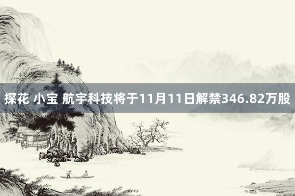 探花 小宝 航宇科技将于11月11日解禁346.82万股