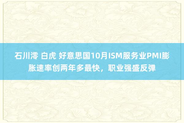 石川澪 白虎 好意思国10月ISM服务业PMI膨胀速率创两年多最快，职业强盛反弹