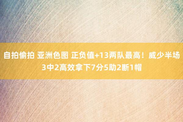 自拍偷拍 亚洲色图 正负值+13两队最高！威少半场3中2高效拿下7分5助2断1帽