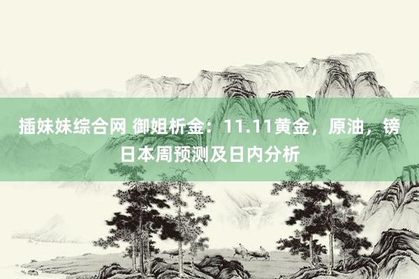 插妹妹综合网 御姐析金：11.11黄金，原油，镑日本周预测及日内分析