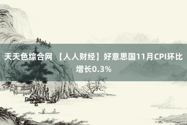 天天色综合网 【人人财经】好意思国11月CPI环比增长0.3%