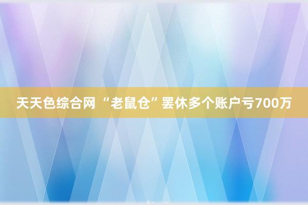 天天色综合网 “老鼠仓”罢休多个账户亏700万