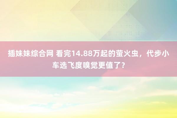 插妹妹综合网 看完14.88万起的萤火虫，代步小车选飞度嗅觉更值了？