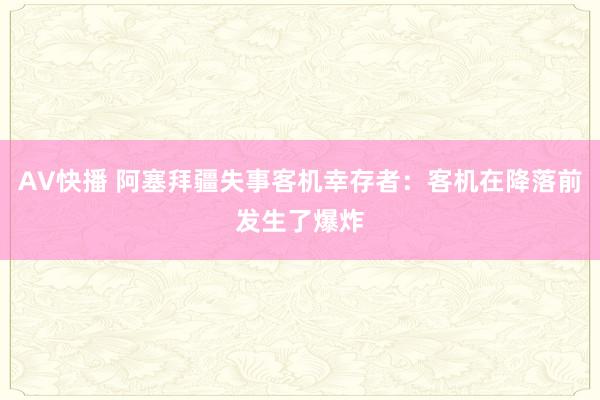 AV快播 阿塞拜疆失事客机幸存者：客机在降落前发生了爆炸