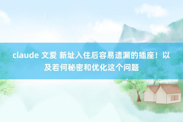 claude 文爱 新址入住后容易遗漏的插座！以及若何秘密和优化这个问题