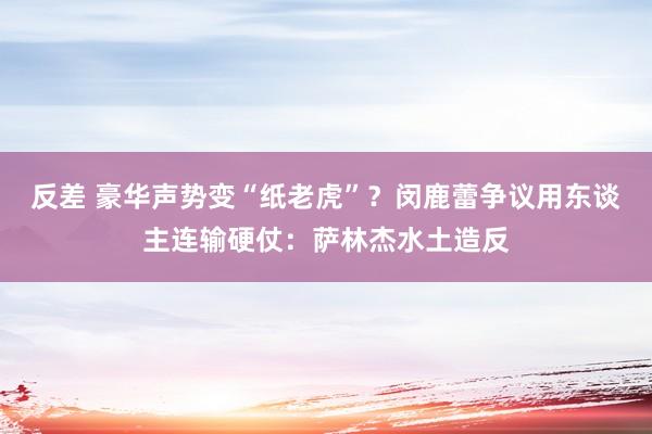 反差 豪华声势变“纸老虎”？闵鹿蕾争议用东谈主连输硬仗：萨林杰水土造反