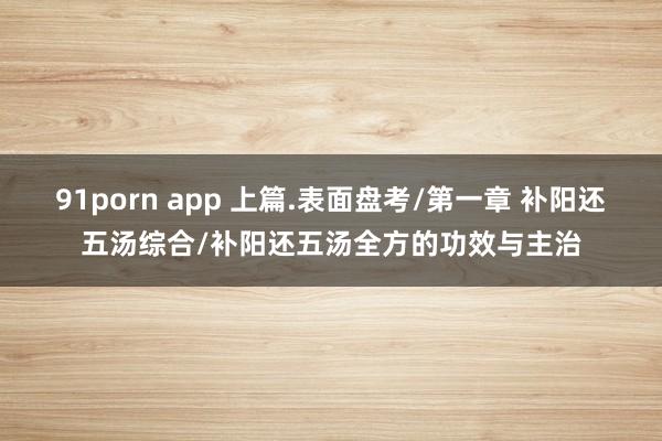 91porn app 上篇.表面盘考/第一章 补阳还五汤综合/补阳还五汤全方的功效与主治