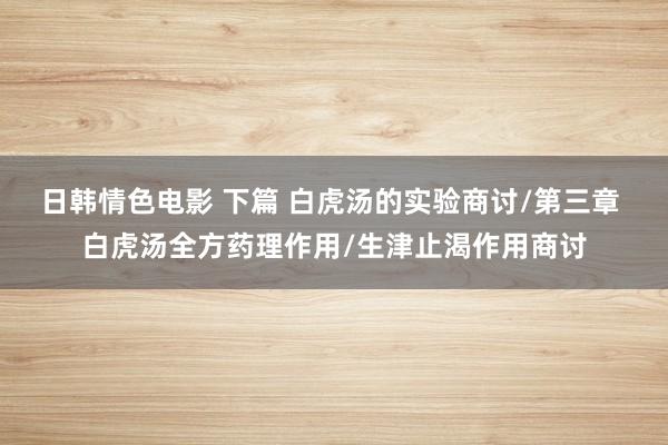 日韩情色电影 下篇 白虎汤的实验商讨/第三章 白虎汤全方药理作用/生津止渴作用商讨