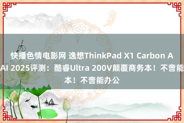 快播色情电影网 逸想ThinkPad X1 Carbon Aura AI 2025评测：酷睿Ultra 200V颠覆商务本！不啻能办公