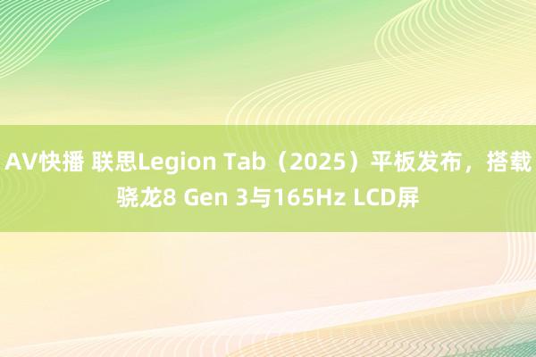 AV快播 联思Legion Tab（2025）平板发布，搭载骁龙8 Gen 3与165Hz LCD屏