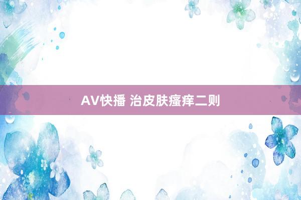 AV快播 治皮肤瘙痒二则