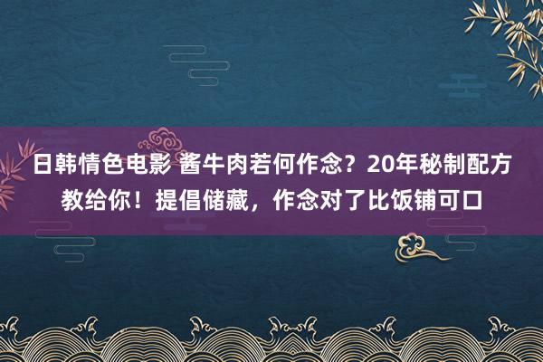 日韩情色电影 酱牛肉若何作念？20年秘制配方教给你！提倡储藏，作念对了比饭铺可口