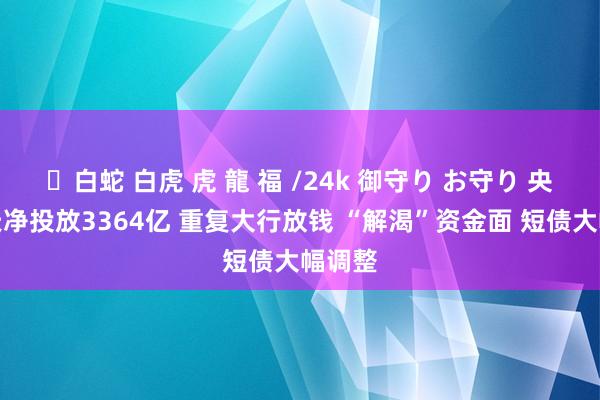 ✨白蛇 白虎 虎 龍 福 /24k 御守り お守り 央行当天净投放3364亿 重复大行放钱 “解渴”资金面 短债大幅调整